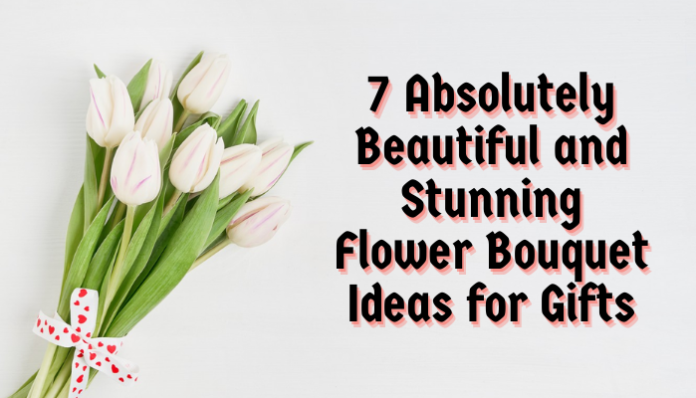 7 Absolutely Beautiful and Stunning Flower Bouquet Ideas for Gifts